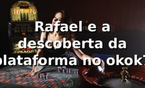 Rafael e a descoberta da plataforma no okok7 🎰