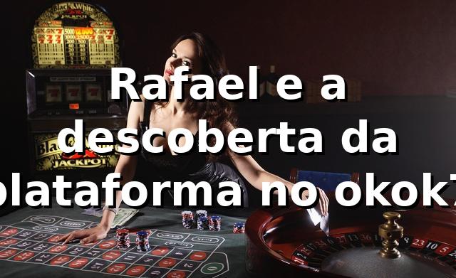 Rafael e a descoberta da plataforma no okok7 🎰 1 Rafael e a descoberta da plataforma no okok7 🎰