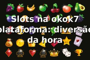 Slots na okok7 plataforma: diversão da hora 🎰