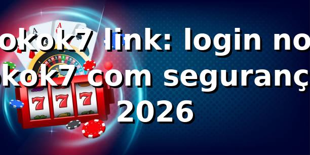 okok7 link: login no okok7 com segurança 2026 🔐